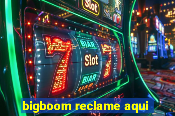bigboom reclame aqui